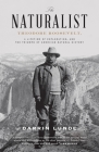 The Naturalist: Theodore Roosevelt, A Lifetime of Exploration, and the Triumph of American Natural History Cover Image