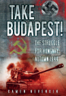 Take Budapest: The Struggle for Hungary, Autumn 1944 By Kamen Nevenkin Cover Image