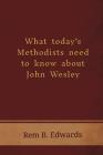 What Today's Methodists Need to Know about John Wesley By Rem B. Edwards Cover Image