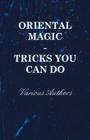 Oriental Magic - Tricks You Can Do - An Unusual Collection of Magic Tricks with Simple Home-Made Apparatus - With 72 Clear Drawn Illustrations Cover Image