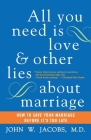 All You Need Is Love and Other Lies About Marriage: How to Save Your Marriage Before It's Too Late By John W. Jacobs, M.D. Cover Image