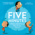 Five Minutes: (That's a Lot of Time) (No, It's Not) (Yes, It Is) By Audrey Vernick, Liz Garton Scanlon, Olivier Tallec (Illustrator) Cover Image