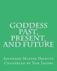 Goddess Past, Present, and Future By Tom Jacobs, Ascended Master Djehuty Cover Image