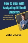 How to deal with Navigating Difficult Students: Strategies for Building Respect and Cooperation By John J. Love Cover Image