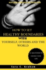 How to Set Healthy Boundaries with Yourself, Others and the World: Reclaiming Control of Your Life By Sara C. Graham Cover Image