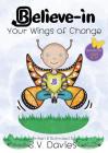 Believe-in Your Wings of Change By S. V. Davies, Katharine Smith (Editor), Catherine Clarke (Cover Design by) Cover Image