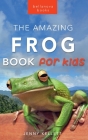 Frogs: The Amazing Frog Book for Kids:100+ Frog Facts, Photos, Quiz & More Cover Image
