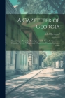 A Gazetteer of Georgia: Containing a Particular Description of the State, Its Resources, Counties, Towns, Villages, and Whatever Is Usual in S By Adiel Sherwood Cover Image