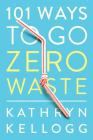 101 Ways to Go Zero Waste By Kathryn Kellogg Cover Image