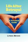 Life After Betrayal: A Practical Guide (10-Step Empowerment) By Lynda Bevan, Lynda Bevan Cover Image