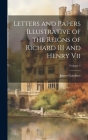 Letters and Papers Illustrative of the Reigns of Richard III and Henry Vii; Volume 1 Cover Image