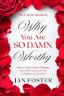 Self Love Journal: WHY YOU ARE SO DAMN WORTHY - How to Adopt Positive Thinking, Gain Self-Esteem, and Self-Confidence In Adversity By Jan Foster Cover Image