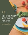 75 Kid-Friendly Sandwich Recipes: A Timeless Kid-Friendly Sandwich Cookbook By Amanda Ross Cover Image
