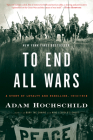To End All Wars: A Story of Loyalty and Rebellion, 1914-1918 By Adam Hochschild Cover Image