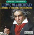 Ludwig Van Beethoven: Composer of the Classical and Romantic Eras (Britannica Beginner BIOS) Cover Image