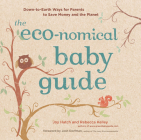 The Eco-nomical Baby Guide: Down-to-Earth Ways for Parents to Save Money and the Planet By Joy Hatch, Rebecca Kelley Cover Image