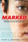 Marked: Understanding and Unraveling The Call Of God On Your Life By Faith C. Wokoma Psy D. Cover Image
