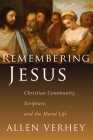 Remembering Jesus: Christian Community, Scripture, and the Moral Life By Allen Verhey Cover Image
