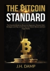 The Bitcoin Standard: The Essential Guide to Bitcoin for Beginners, Discover How Strategies and Tips on How You Can Master Bitcoin and Earn By J. H. Damp Cover Image