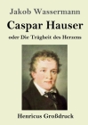 Caspar Hauser oder Die Trägheit des Herzens (Großdruck) By Jakob Wassermann Cover Image