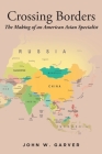Crossing Borders: The Making of an American Asian Specialist By John W. Garver Cover Image