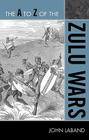 The A to Z of the Zulu Wars (A to Z Guides #202) By John Laband Cover Image
