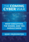 The Coming Cyber War: What Executives, the Board, and You Should Know By Marc Crudgington Cover Image