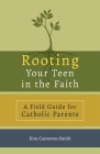 Rooting Your Teen in the Faith: A Field Guide for Catholic Parents By Kim Cameron-Smith Cover Image