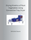 Drying Kinetics of Root Vegetables Using Convective Tray Dryer By Abhishek Dasore Cover Image