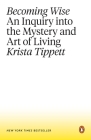 Becoming Wise: An Inquiry into the Mystery and Art of Living By Krista Tippett Cover Image