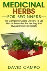 Medicinal Herbs for Beginners: The Complete Guide on How to Use Herbal Remedies for Healing and Overall Improved Health By David Campo Cover Image