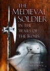The Medieval Soldier in the Wars of the Roses: In the Wars of the Roses Cover Image