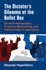 The Dictator’s Dilemma at the Ballot Box: Electoral Manipulation, Economic Maneuvering, and Political Order in Autocracies (Weiser Center for Emerging Democracies) Cover Image
