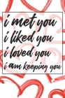 I met you i liked you i loved you i am keeping you: Valentines Day Anniversary Gift Ideas For Husband or wife- valentine day gift for her or him! Cover Image