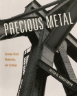 Precious Metal: German Steel, Modernity, and Ecology By Peter H. Christensen Cover Image