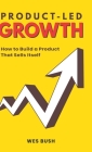 Product-Led Growth: How to Build a Product That Sells Itself By Bush Wes Cover Image