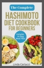 The Complete Hashimoto Diet Cookbook for Beginners: Quick Delicious Gluten-Free Anti Inflammatory Recipes and Meal Plan to Eliminate Toxins and Restor Cover Image