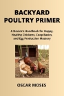 Backyard Poultry Primer: A Novice's Handbook for Happy, Healthy Chickens, Coop Basics, and Egg Production Mastery Cover Image