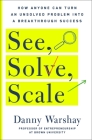 See, Solve, Scale: How Anyone Can Turn an Unsolved Problem into a Breakthrough Success By Danny Warshay Cover Image