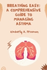Breathing Easy: A Comprehensive Guide to Managing Asthma By Kimberly a. Freeman Cover Image