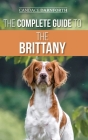 The Complete Guide to the Brittany: Selecting, Preparing For, Feeding, Socializing, Commands, Field Work Training, and Loving Your New Brittany Spanie By Candace Darnforth Cover Image