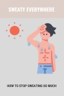 Sweaty Everywhere: How To Stop Sweating So Much: Sweating Too Much Cover Image