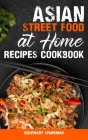 Asian Street Food at Home Recipes Cookbook: Savoring the Essence of Asia Capturing the Continent's Authentic Street Food Delicacies Cover Image