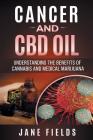 Cancer and CBD OIL - Understanding the Benefits of Cannabis & Medical Marijuana: The natural, effective, modern day treatment to fight breast, prostat By Jane Fields Cover Image