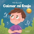 Yo Elijo Calmar mi Enojo: Un libro colorido e ilustrado sobre el manejo de la ira y los sentimientos y emociones difíciles Cover Image