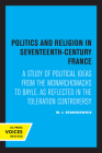 Politics and Religion in Seventeenth-Century France: A Study of Political Ideas from the Monarchomachs to Bayle, as Reflected in the Toleration Controversy By W.J. Stankiewicz Cover Image