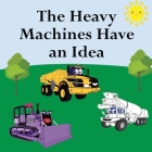 The Heavy Machines Have an Idea By Shane Lege Cover Image