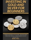 Investing in Gold and Silver for Beginners: From Savings to Silver: Navigating Precious Metals Investments with Expertise By Mike Phil Cover Image