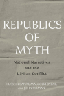 Republics of Myth: National Narratives and the Us-Iran Conflict By Hussein Banai, Malcolm Byrne, John Tirman Cover Image