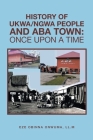 History of Ukwa/Ngwa People and Aba Town: Once Upon a Time By Eze Obinna Onwuma LL M. Cover Image